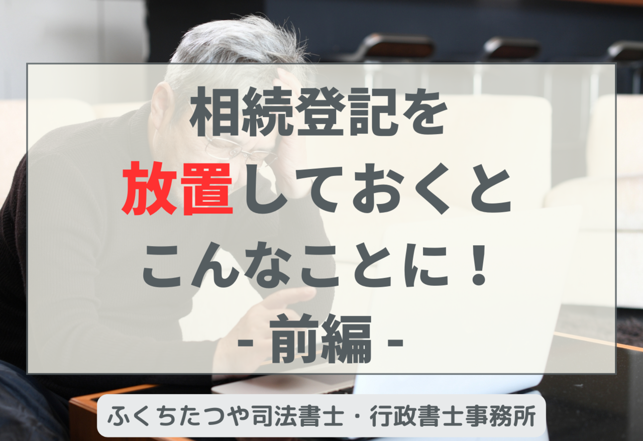 相続登記を放置しておくとこんなことに！前編