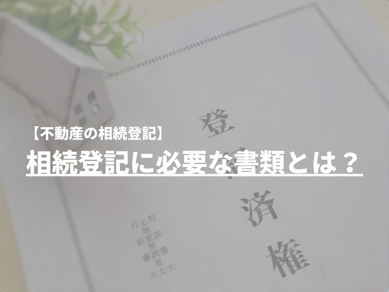 【不動産の相続登記】相続登記に必要な書類とは