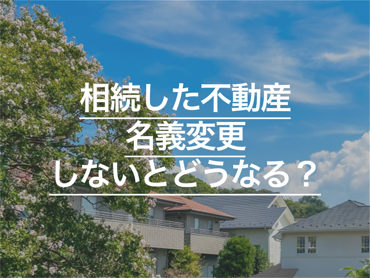 相続した不動産の名義変更をしないとどうなる？相続登記の義務化について解説