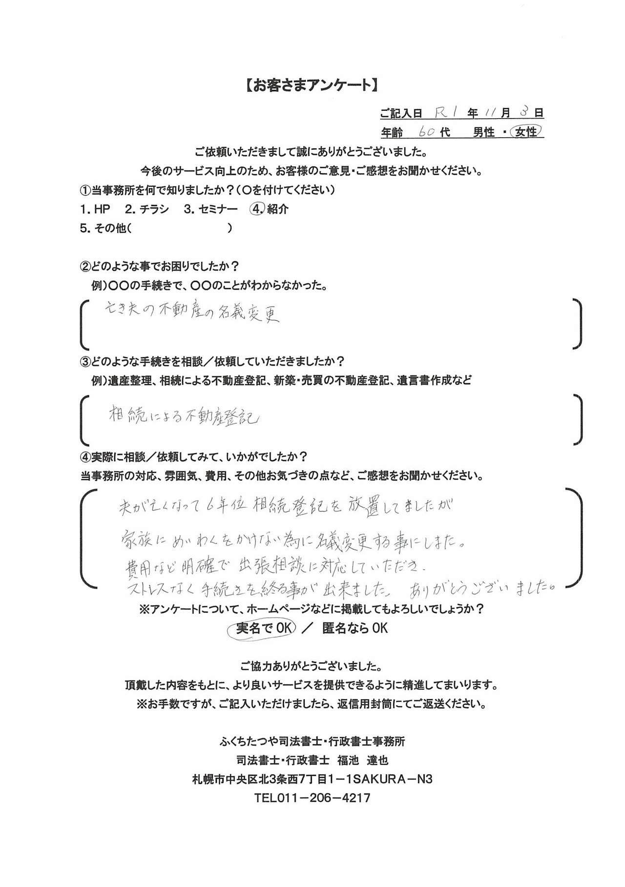 2019年11月3日、亡き夫の不動産の名義変更 相続による不動産登記 夫が亡くなって６年位、相続登記を放置してましたが、家族に迷惑をかけない為に名義変更をする事にしました。 費用など明確で出張相談に対応していただき、ストレスなく手続きを終えることが出来ました。 ありがとうございました。