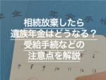 相続放棄したら遺族年金はどうなる？受給手続などの注意点を解説