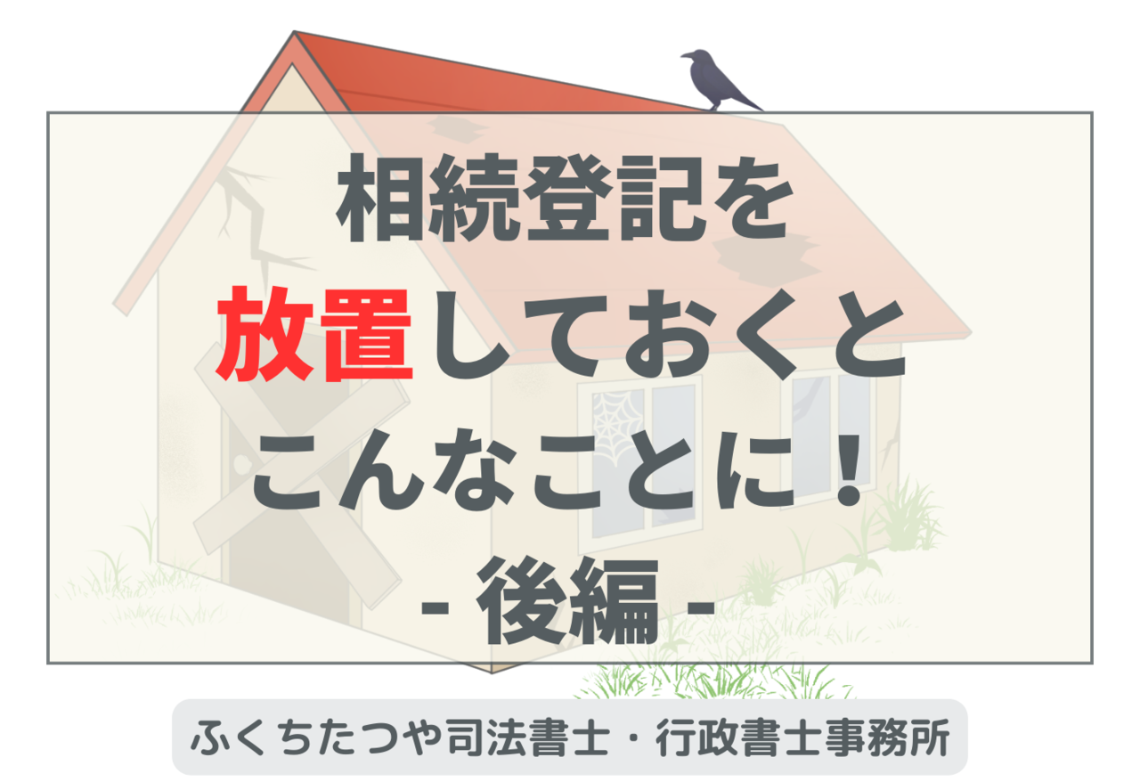 相続登記を放置しておくとこんなことに！後編