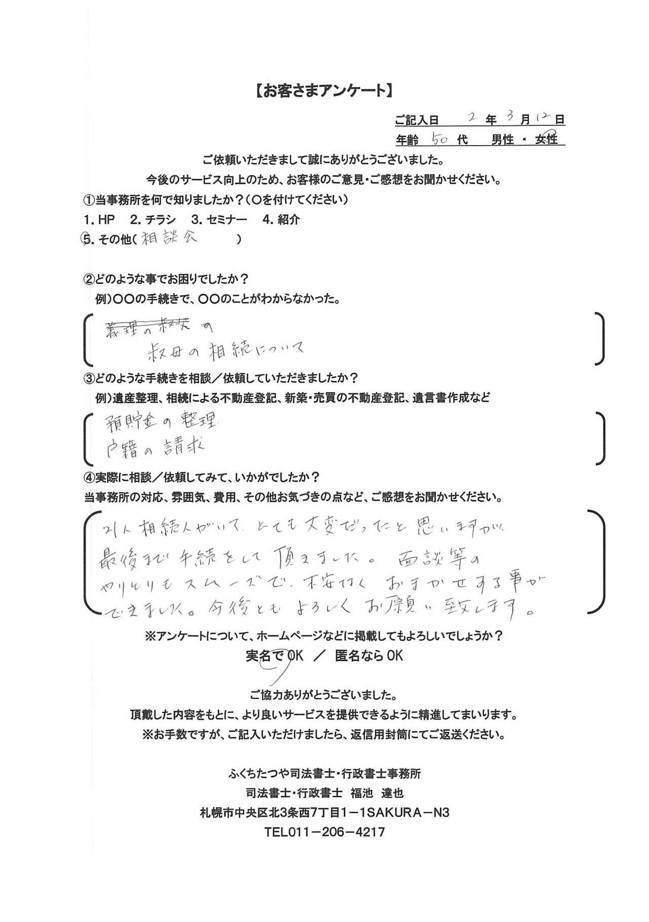 2020年3月12日 叔母の相続について 預貯金の整理、戸籍の請求 ２１人相続人がいて、とても大変だったと思いますが、最後まで手続きをして頂きました。面談等のやりとりもスムーズで不安なくおまかせする事が出来ました。今後ともよろしくお願い致します。