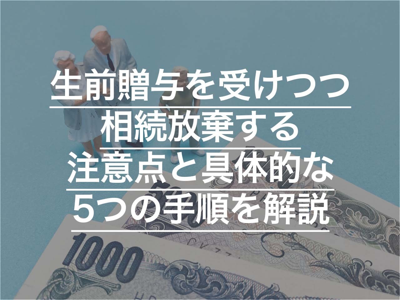 生前贈与を受けつつ相続放棄する 注意点と具体的な5つの手順を解説