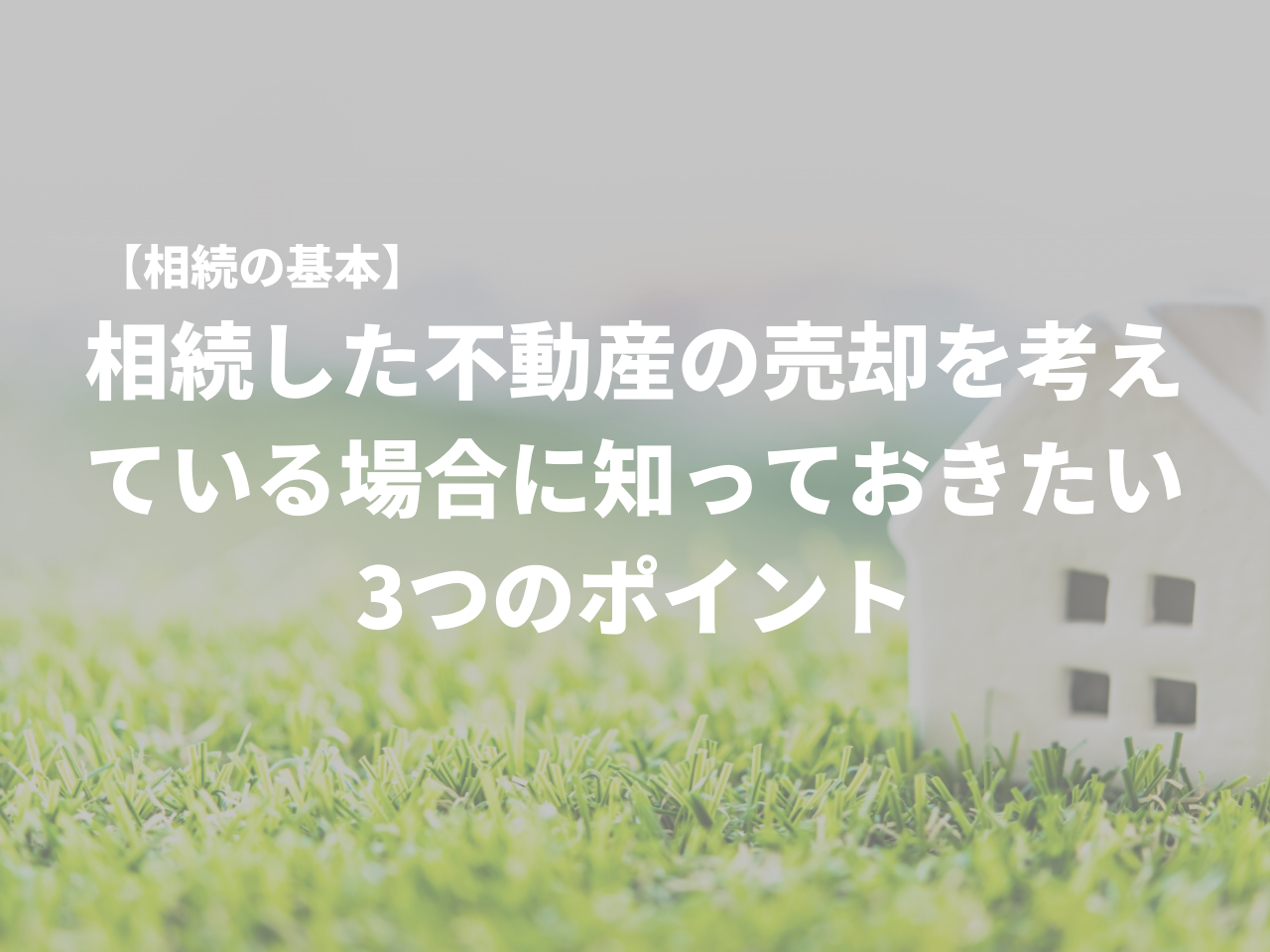 【相続の基礎】相続した不動産の売却を考えている場合に知っておきたい3つのポイント