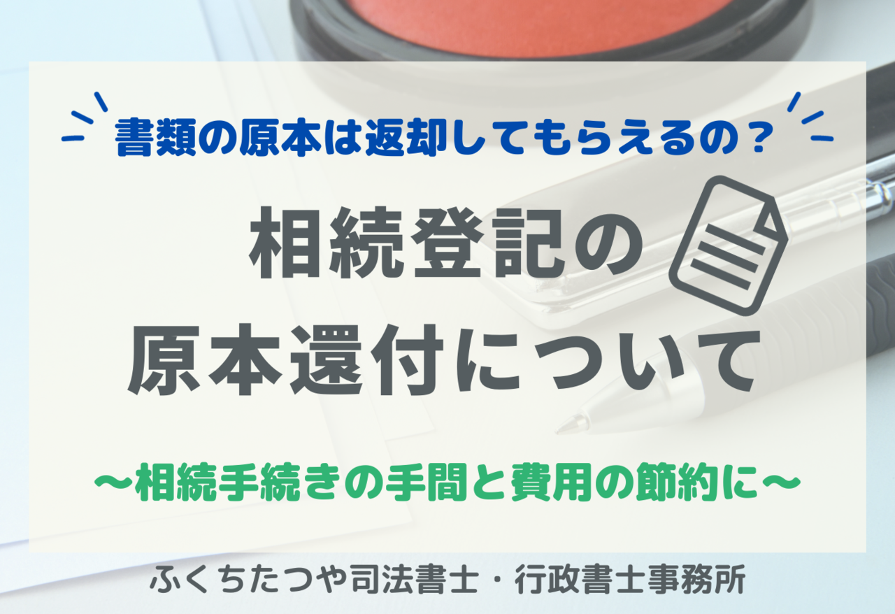 書類の原本は返却してもらえるの？相続登記の原本還付についえて～相続手続の手間と費用の節約に～