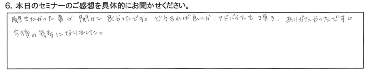 聞きたかった事が聞けて良かったです。 どうすれば良いか、アドバイスを頂き、ありがたかったです。 ​今後の参考になりました。