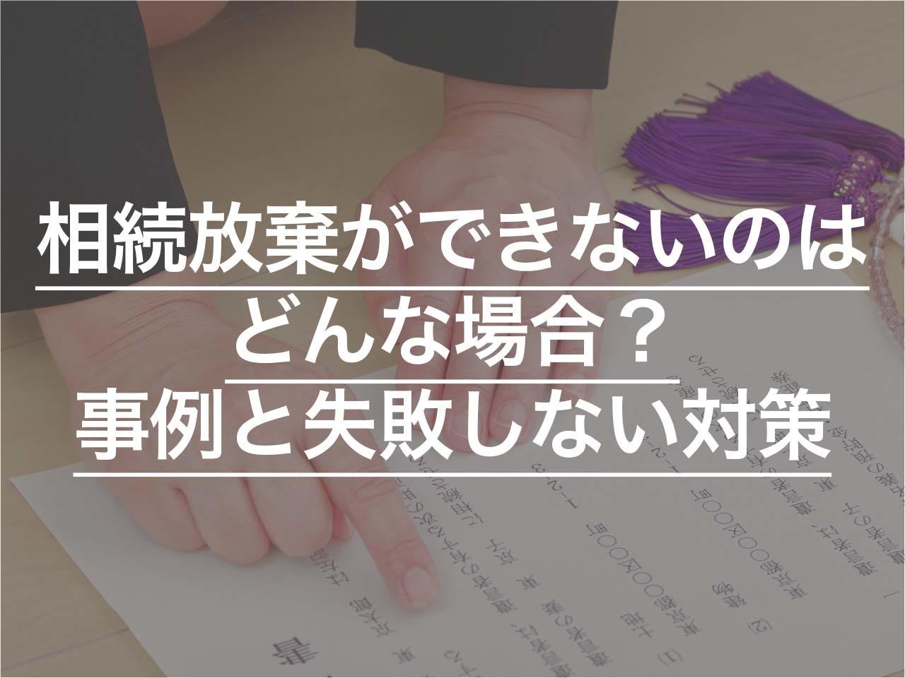 相続放棄ができないのはどんな場合？事例と失敗しないための対策