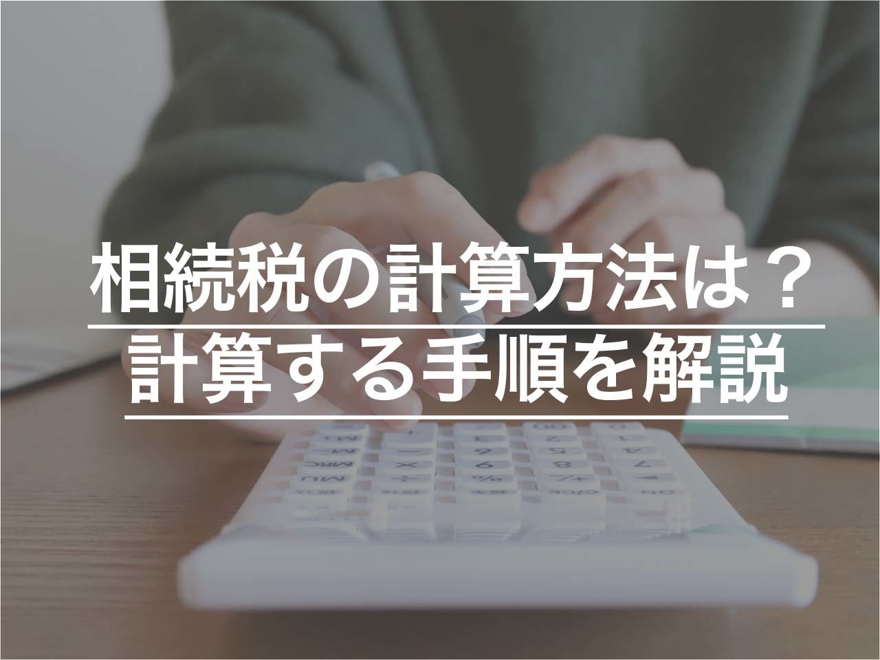 相続税の計算方法は？相続税がかかる場合と自分で相続税を計算する手順を解説