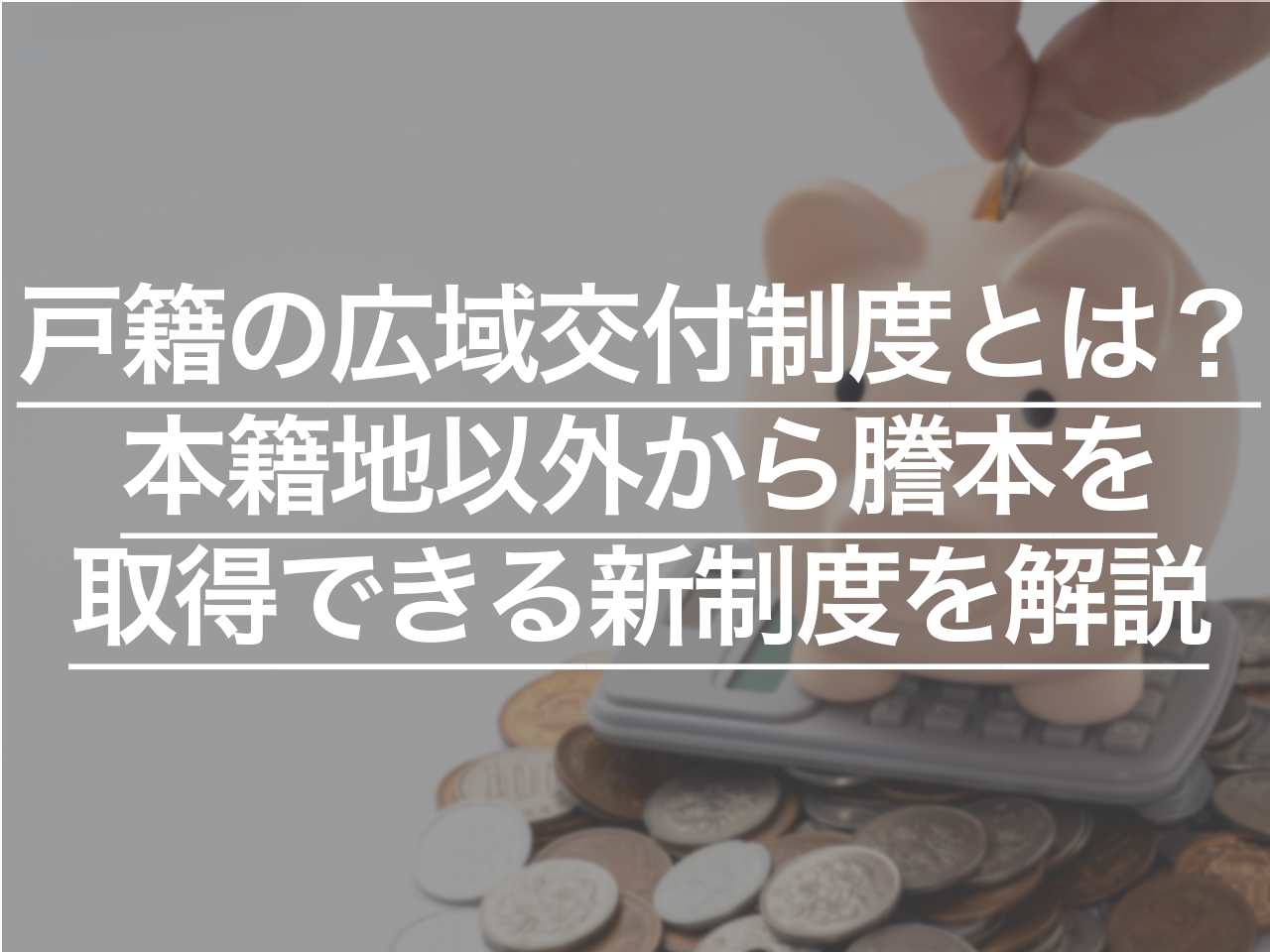 戸籍の広域交付制度とは？本籍地以外から謄本を取得できる新制度を解説