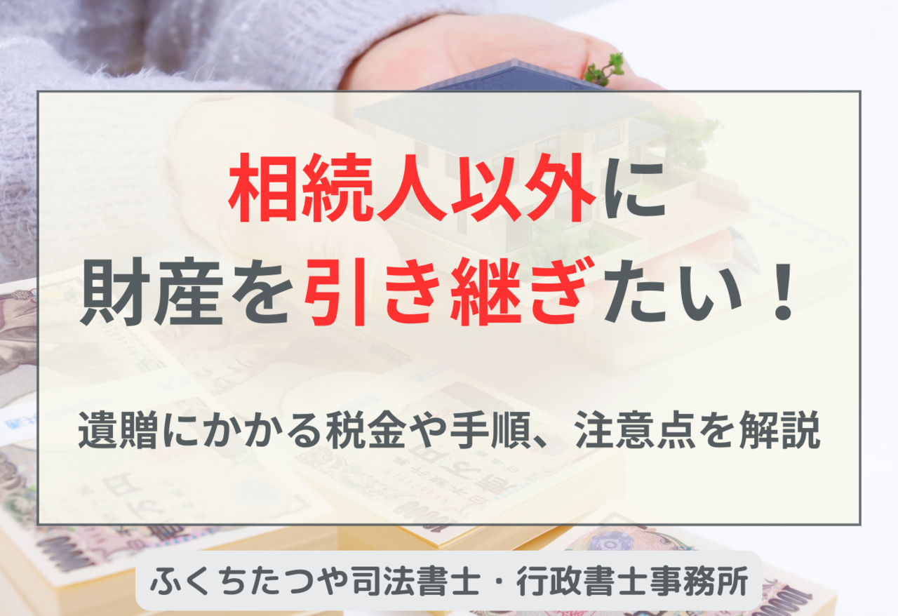 相続人以外に財産を引き継ぎたい！ 遺贈にかかる税金や手順、注意点を解説