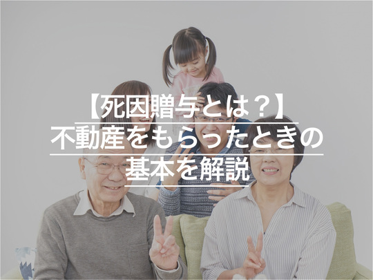 死因贈与とは？不動産をもらったときの登記・手続き・執行者・税金の基本を解説