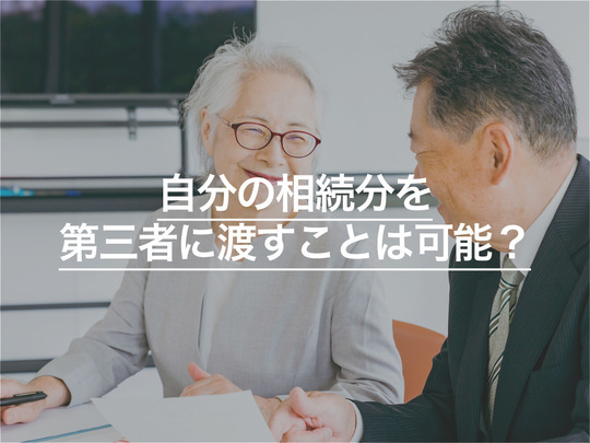 自分の相続分を相続人を含む第三者に渡すことは可能か？譲渡について解説