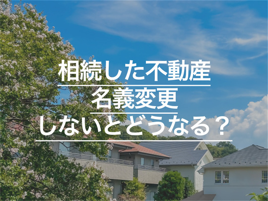 相続した不動産の名義変更をしないとどうなる？相続登記の義務化について解説