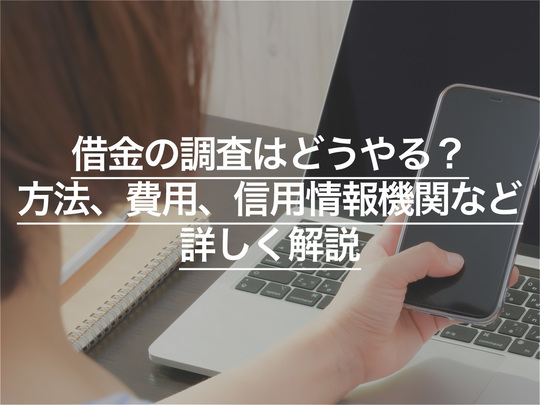 借金の調査はどうやる？方法、費用、信用情報機関などを詳しく解説
