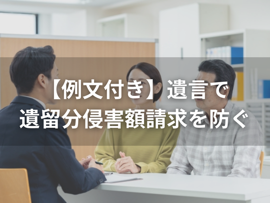 【例文付き】遺言で遺留分侵害額請求を防ぐには？揉めにくい設計と3つの例文を解説