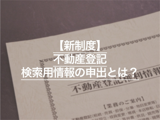 【新制度】不動産登記の検索用情報の申出とは？ 申出しない場合の過料も解説