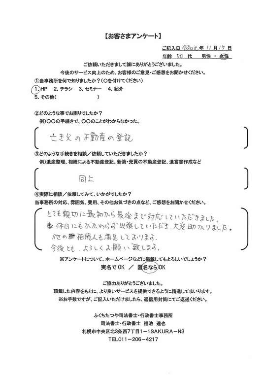 2019年11月17日、亡き父の不動産の登記 とても親切に最初から最後まで対応して頂きました。 休日にもかかわらず出張していただき、大変助かりました。 他の相続人も満足しております。 今後ともよろしくお願いいたします。