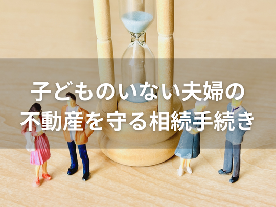 遺言書作成時に知りたい！子どものいない夫婦の不動産を守る相続手続き
