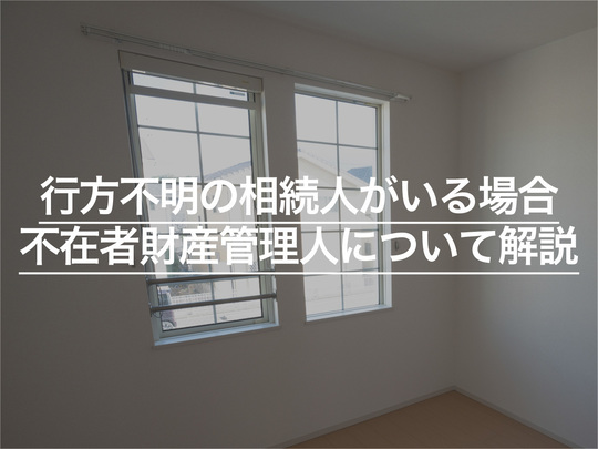 行方不明の相続人がいる場合はどうすればいい？不在者財産管理人について解説