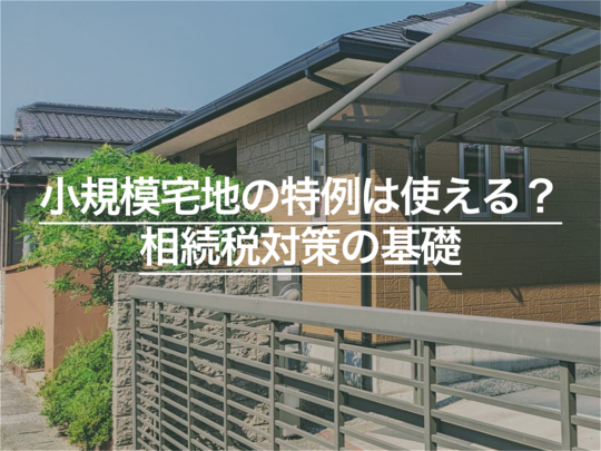 小規模宅地の特例は使える？節税できる？相続税対策の基礎と申告の流れがわかる完全ガイド