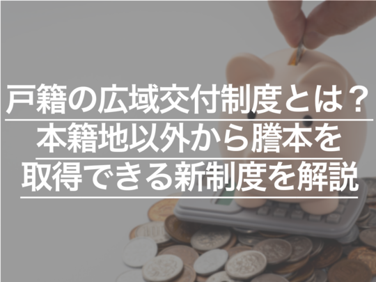 戸籍の広域交付制度とは？ 本籍地以外から謄本を取得できる新制度を解説