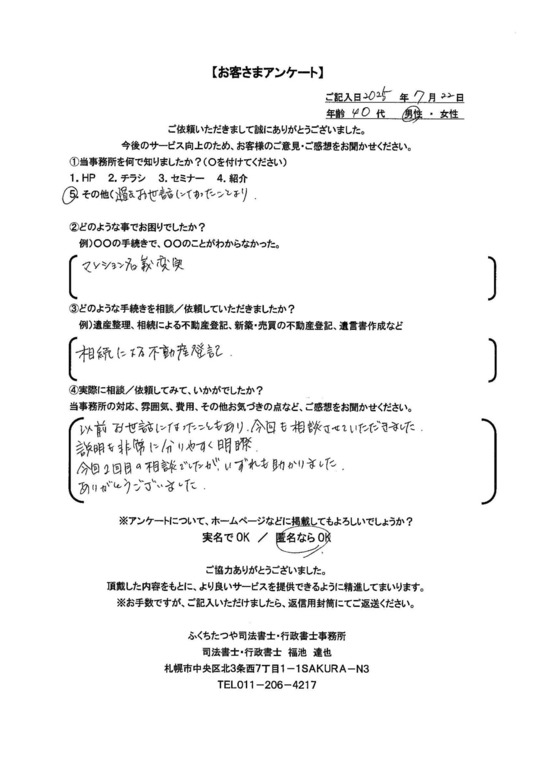 2025年7月22日 マンション名義変更 相続による不動産登記 以前お世話になったこともあり、今回も相談させていただきました。 説明も非常にわかりやすく明瞭 今回２回目の相談でしたが、いずれも助かりました。 ありがとうございました。