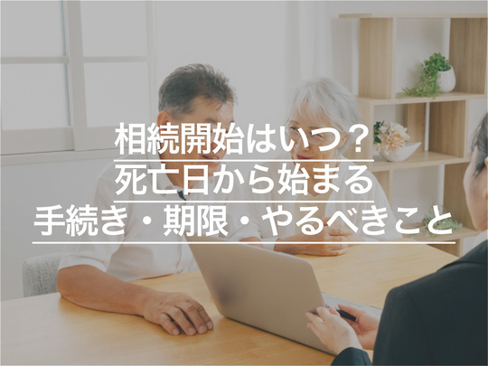 相続開始はいつ？死亡日から始まる手続き・期限・やるべきことを解説